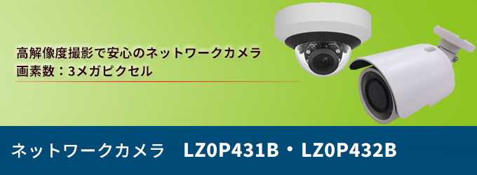 高解像度で安心のネットワークカメラ。総画素数 3メガピクセル。ネットワーク監視カメラ LZ0P431B・LZ0P432B