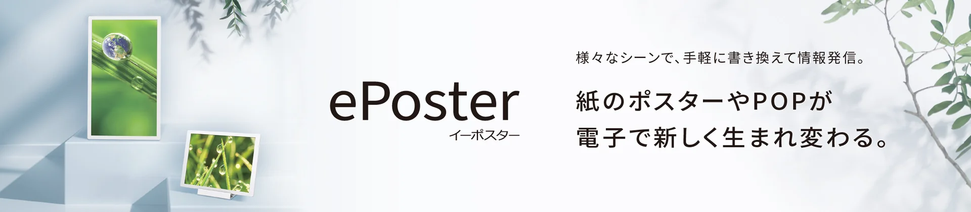 ePoster（イーポスター）様々なシーンで、手軽に書き換えて情報発信。紙のポスターやPOPが電子で新しく生まれ変わる。