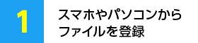 スマホやパソコンからファイルを登録